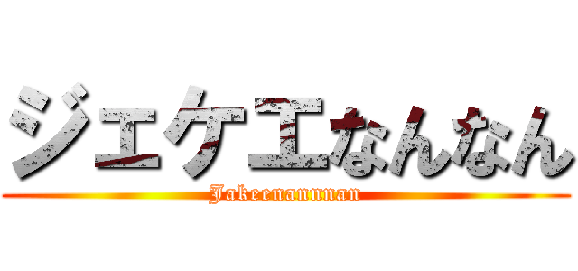 ジェケエなんなん (Jakeenannnan)