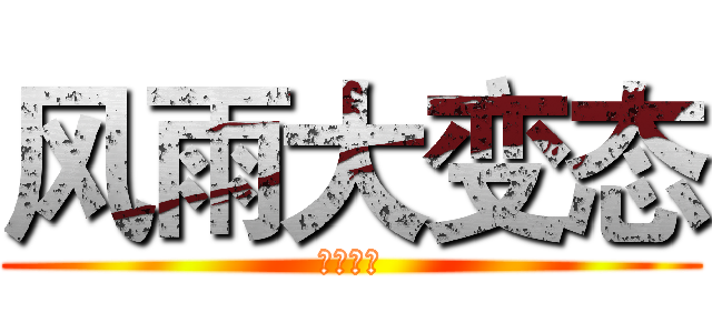 风雨大变态 (确认无误)
