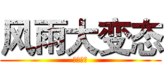 风雨大变态 (确认无误)