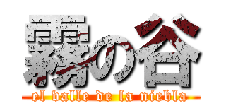 霧の谷 (el valle de la niebla)