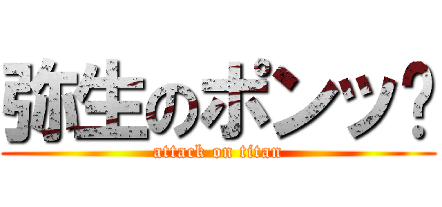 弥生のポンッ‼ (attack on titan)