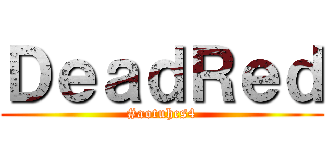 ＤｅａｄＲｅｄ (#aotuhcs4)