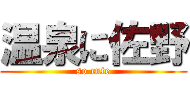 温泉に佐野 (so cute)