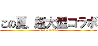 この夏、超大型コラボ (attack on titan)