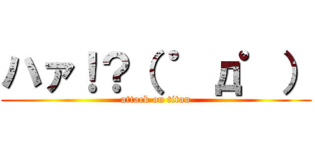 ハァ！？（ ゜д゜） (attack on titan)
