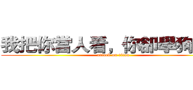 我把你當人看，你卻學狗叫？ (attack on titan)