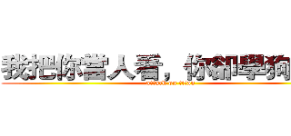 我把你當人看，你卻學狗叫？ (attack on titan)