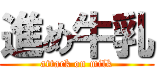 進め牛乳 (attack on milk)