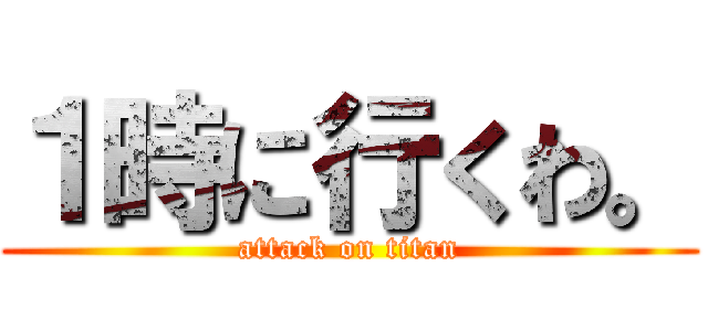 １時に行くわ。 (attack on titan)