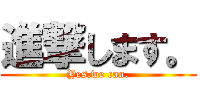 進撃します。 (Yes.we can.)