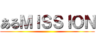 あるＭＩＳＳＩＯＮ ()