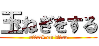 玉ねぎをする (attack on titan)