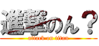 進撃のん？ (attack on titan)
