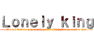 Ｌｏｎｅｌｙ ｋｉｎｇ (Do not believe anyone who are selfish Everyone is a liar)