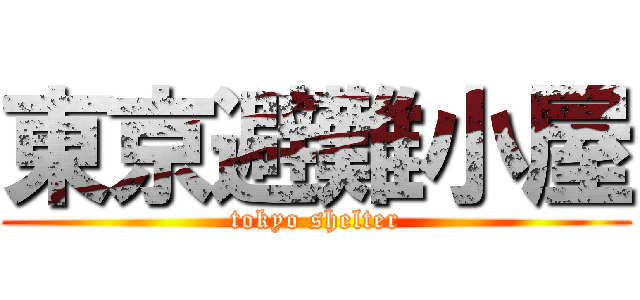 東京避難小屋 (tokyo shelter)