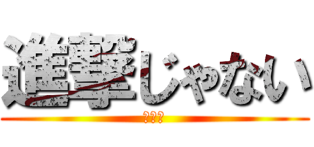 進撃じゃない (え！？)