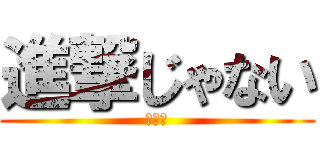 進撃じゃない (え！？)