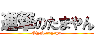 進撃のたまやん (Otsukaresama)