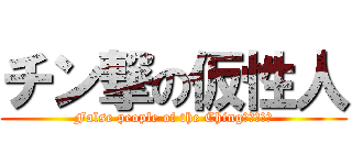 チン撃の仮性人 (False people of the Ching　ＧＥＫＩ)