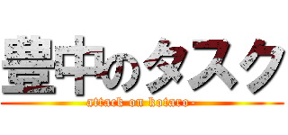 豊中のタスク (attack on kotaro-)