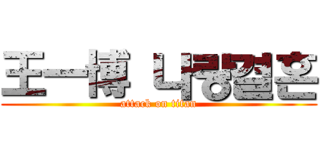 王一博 나랑결혼 (attack on titan)