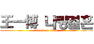 王一博 나랑결혼 (attack on titan)