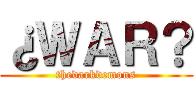 ¿ＷＡＲ？ (thedarkdemons)