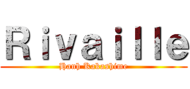 Ｒｉｖａｉｌｌｅ (Hanh Kakashime)