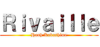 Ｒｉｖａｉｌｌｅ (Hanh Kakashime)