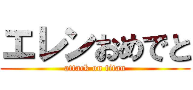 エレンおめでと (attack on titan)