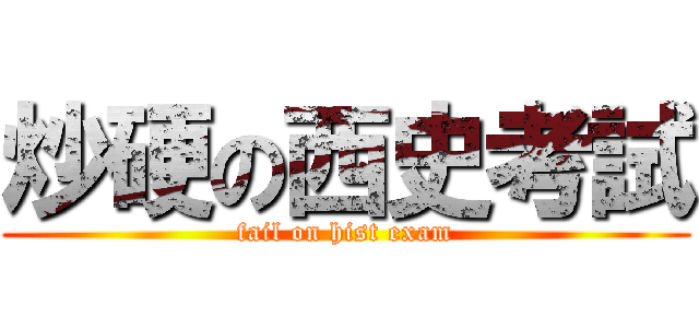 炒硬の西史考試 (fail on hist exam)