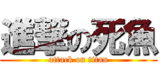 進撃の死魚 (attack on titan)