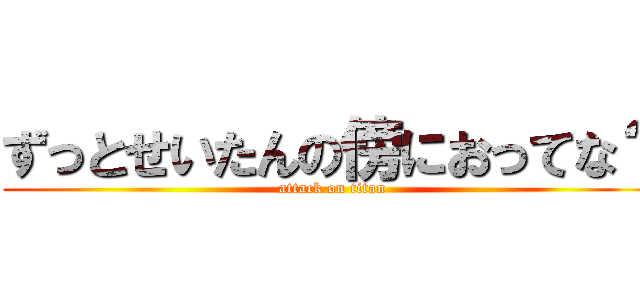 ずっとせいたんの傍におってな？ (attack on titan)