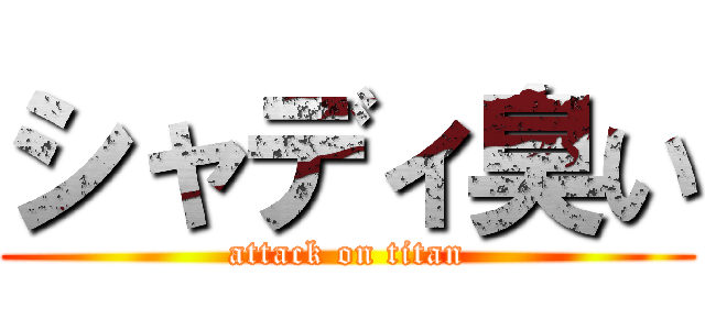 シャディ臭い (attack on titan)