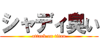 シャディ臭い (attack on titan)