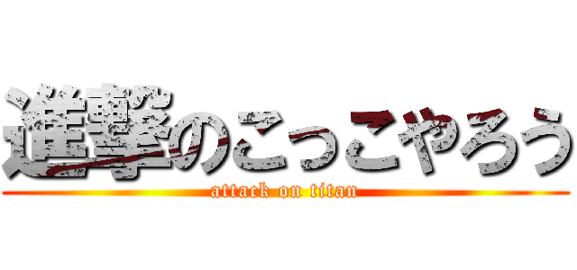 進撃のこっこやろう (attack on titan)