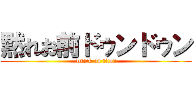 黙れお前ドゥンドゥン (attack on titan)