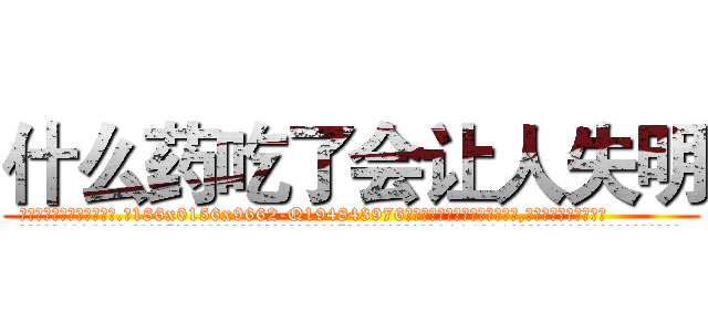 什么药吃了会让人失明 (什么药吃了会让人失明【电.话186x0156x9662-Q194843976林氏药业】我们做的是长期生意,靠的是老客户长期支持
参考消息网2月20日报道 韩媒称，“剩女多、离婚率高的城市，房价一定会上涨。”这是中国经济学家金岩石2016年12月参加在上海举行的房地产相关论坛时说的话。
)