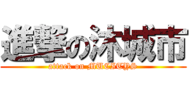 進撃の沐城市 (attack on MUCITYS)