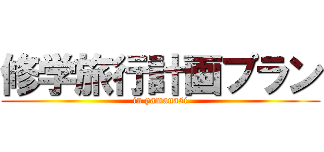 修学旅行計画プラン (in yamanasi)