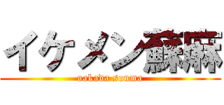 イケメン蘇麻 (oakada souma)