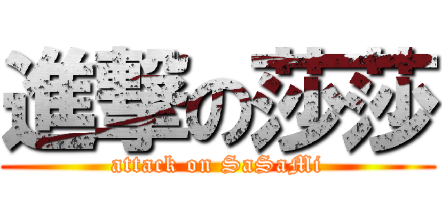 進撃の莎莎 (attack on SaSaMi)