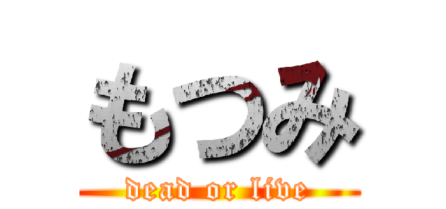 もつみ (dead or live)