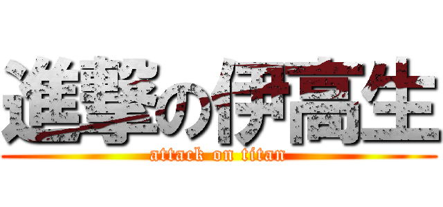 進撃の伊高生 (attack on titan)