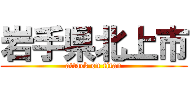 岩手県北上市 (attack on titan)