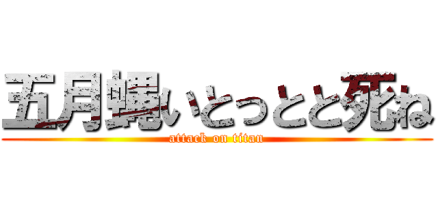 五月蝿いとっとと死ね (attack on titan)