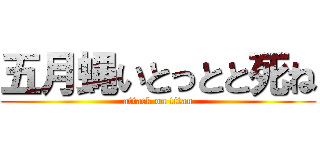 五月蝿いとっとと死ね (attack on titan)