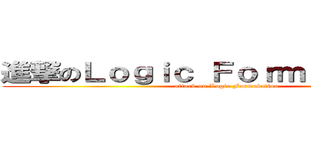 進撃のＬｏｇｉｃ Ｆｏｒｍｕｌａｔｉｏｎ (attack on Logic Formulation)