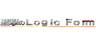 進撃のＬｏｇｉｃ Ｆｏｒｍｕｌａｔｉｏｎ (attack on Logic Formulation)