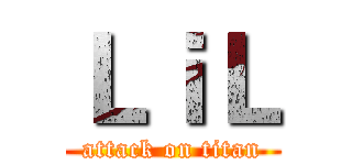 ＬｉＬ (attack on titan)